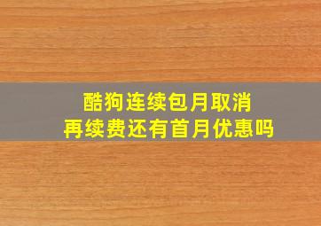 酷狗连续包月取消 再续费还有首月优惠吗